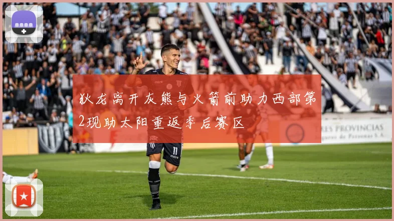 狄龙离开灰熊与火箭前助力西部第2现助太阳重返季后赛区