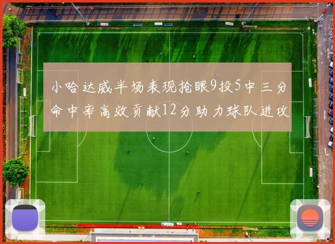 小哈达威半场表现抢眼9投5中三分命中率高效贡献12分助力球队进攻