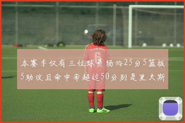 本赛季仅有三位球员场均25分5篮板5助攻且命中率超过50分别是里夫斯约基奇和字母哥
