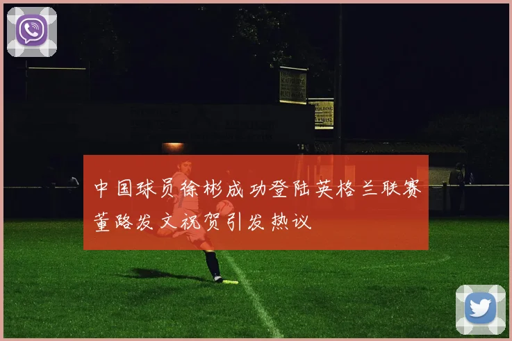 中国球员徐彬成功登陆英格兰联赛董路发文祝贺引发热议